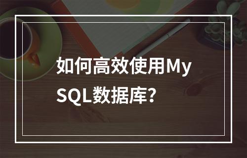 如何高效使用MySQL数据库?