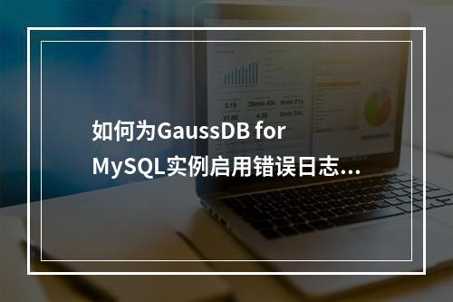 如何为GaussDB for MySQL实例启用错误日志记录功能?