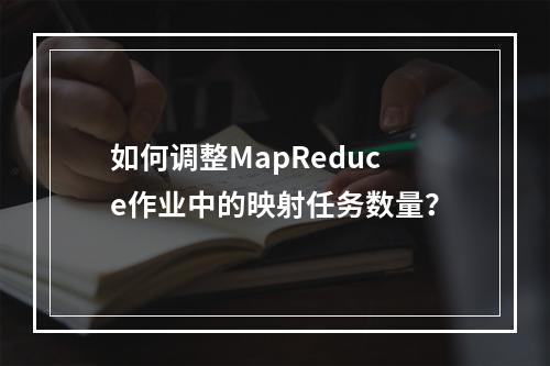 如何调整MapReduce作业中的映射任务数量?