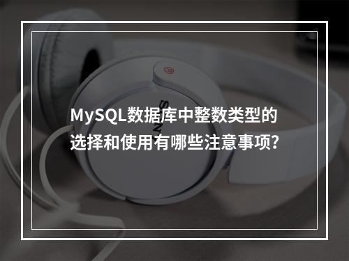 MySQL数据库中整数类型的选择和使用有哪些注意事项?