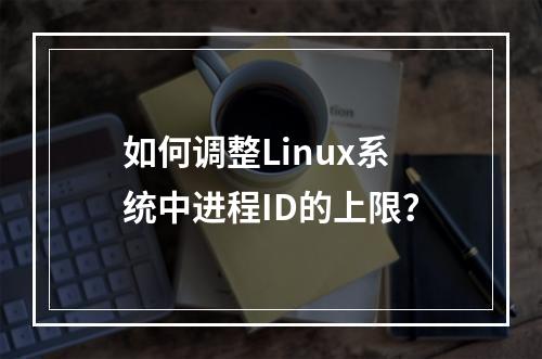 如何调整Linux系统中进程ID的上限?