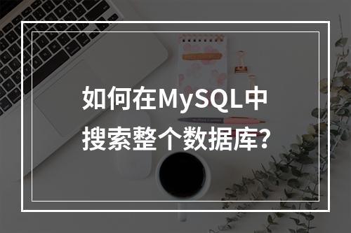 如何在MySQL中搜索整个数据库?