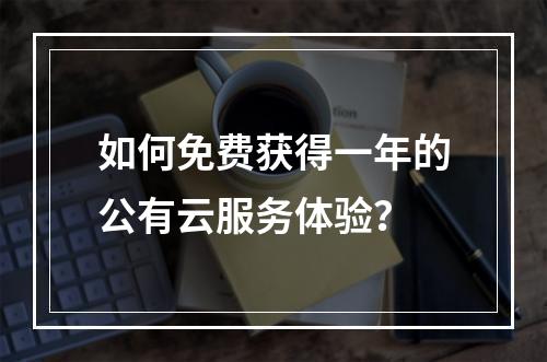 如何免费获得一年的公有云服务体验?