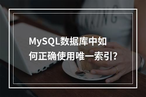 MySQL数据库中如何正确使用唯一索引?
