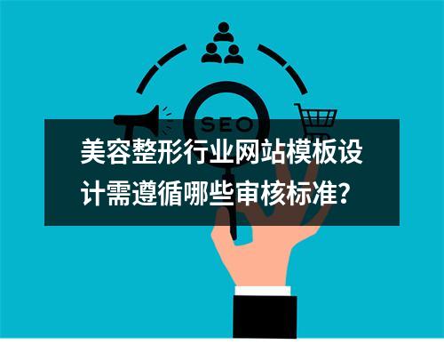美容整形行业网站模板设计需遵循哪些审核标准?