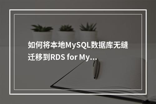 如何将本地MySQL数据库无缝迁移到RDS for MySQL?
