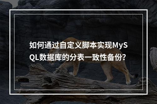 如何通过自定义脚本实现MySQL数据库的分表一致性备份?