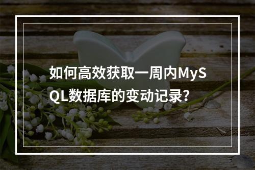 如何高效获取一周内MySQL数据库的变动记录?