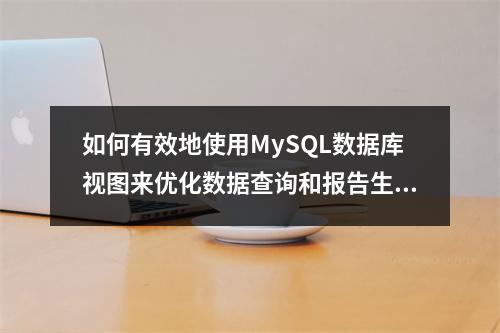 如何有效地使用MySQL数据库视图来优化数据查询和报告生成?