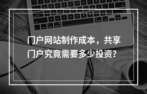 门户网站制作成本,共享门户究竟需要多少投资?
