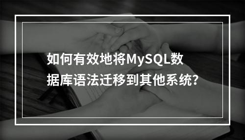 如何有效地将MySQL数据库语法迁移到其他系统?