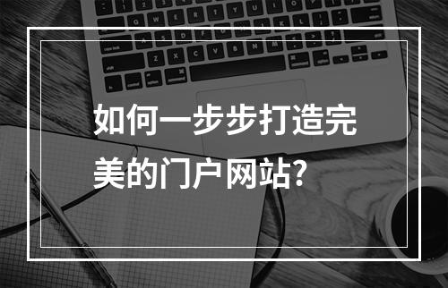 如何一步步打造完美的门户网站?