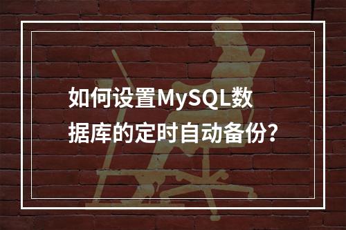 如何设置MySQL数据库的定时自动备份?