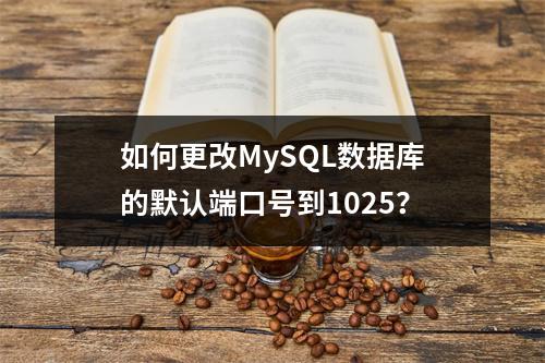 如何更改MySQL数据库的默认端口号到1025?