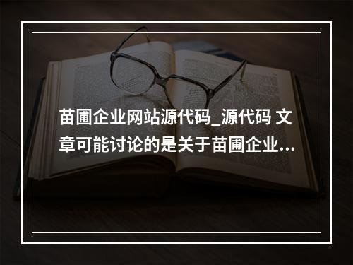 苗圃企业网站源代码_源代码 文章可能讨论的是关于苗圃企业网站的源代码。基于这个信息,一个原创的疑问句标题可能是,,如何获取苗圃企业网站的完整源代码?