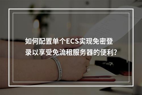 如何配置单个ECS实现免密登录以享受免流租服务器的便利?
