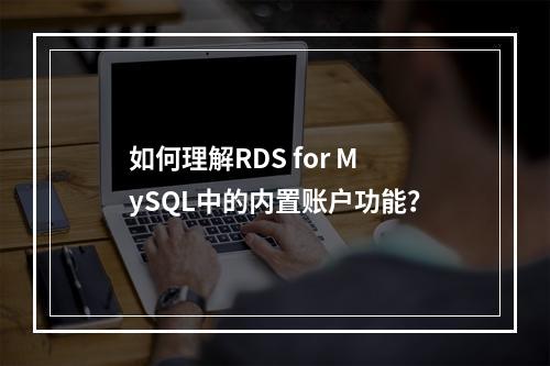 如何理解RDS for MySQL中的内置账户功能?
