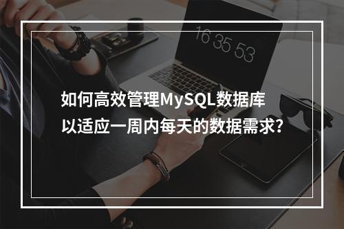 如何高效管理MySQL数据库以适应一周内每天的数据需求?