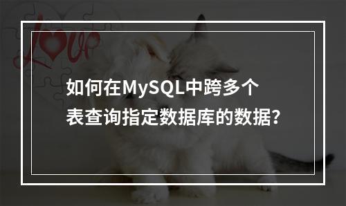 如何在MySQL中跨多个表查询指定数据库的数据?