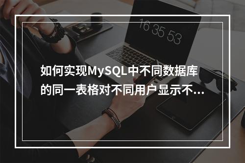 如何实现MySQL中不同数据库的同一表格对不同用户显示不同的数据?