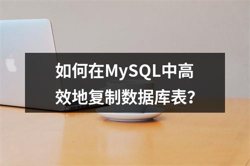 如何在MySQL中高效地复制数据库表?