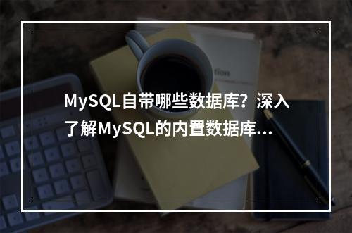 MySQL自带哪些数据库?深入了解MySQL的内置数据库功能,不仅提出了一个疑问,也暗示了文章内容可能涵盖MySQL自带的数据库特性和功能的详细介绍。