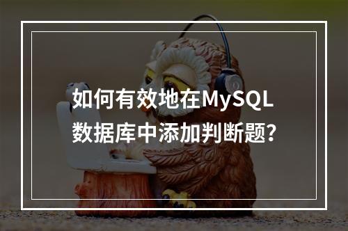 如何有效地在MySQL数据库中添加判断题?