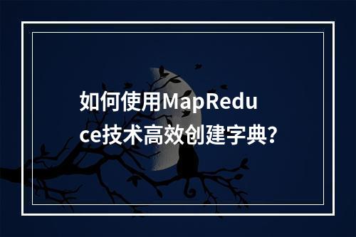 如何使用MapReduce技术高效创建字典?