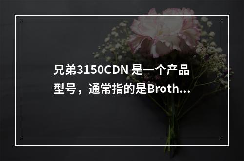 兄弟3150CDN 是一个产品型号,通常指的是Brother公司生产的激光打印机。根据这个信息,可以生成一个与该产品相关的疑问句标题,例如,,兄弟3150CDN