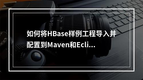 如何将HBase样例工程导入并配置到Maven和Eclipse环境中?