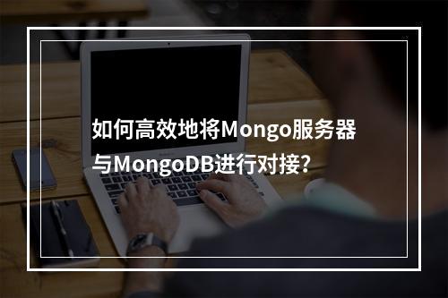 如何高效地将Mongo服务器与MongoDB进行对接?