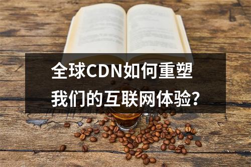 全球CDN如何重塑我们的互联网体验?