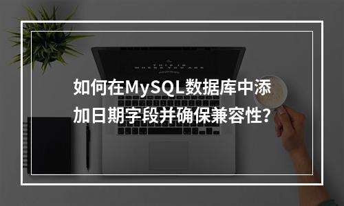 如何在MySQL数据库中添加日期字段并确保兼容性?