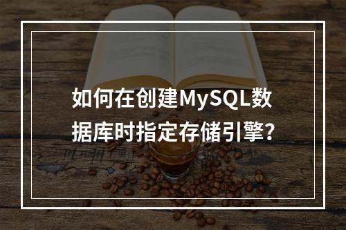 如何在创建MySQL数据库时指定存储引擎?