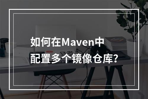 如何在Maven中配置多个镜像仓库?