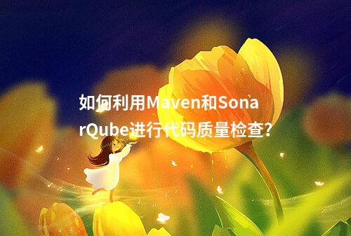 如何利用Maven和SonarQube进行代码质量检查?