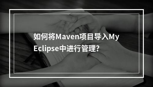 如何将Maven项目导入MyEclipse中进行管理?