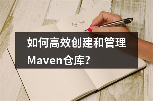 如何高效创建和管理Maven仓库?
