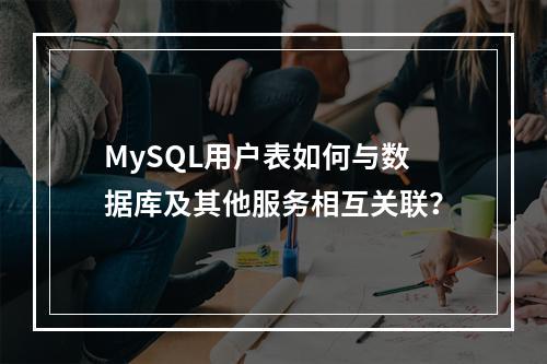 MySQL用户表如何与数据库及其他服务相互关联?