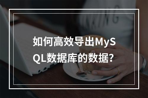 如何高效导出MySQL数据库的数据?