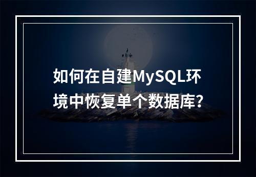 如何在自建MySQL环境中恢复单个数据库?