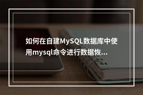 如何在自建MySQL数据库中使用mysql命令进行数据恢复?