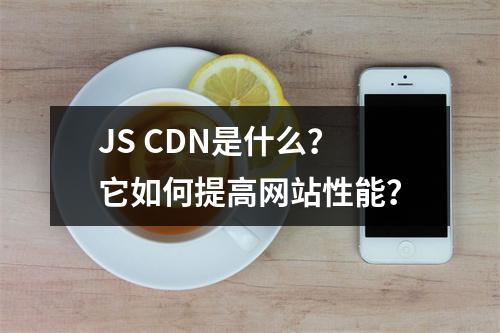 JS CDN是什么?它如何提高网站性能?