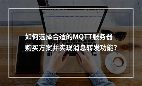 如何选择合适的MQTT服务器购买方案并实现消息转发功能?