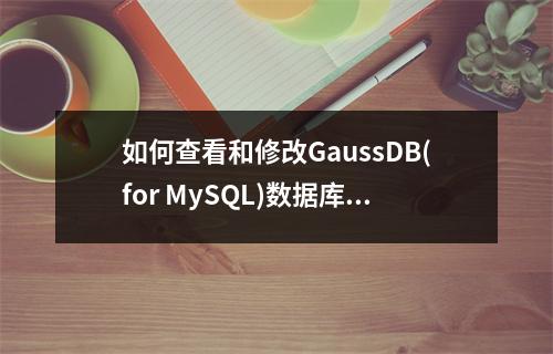 如何查看和修改GaussDB(for MySQL)数据库的字符集?