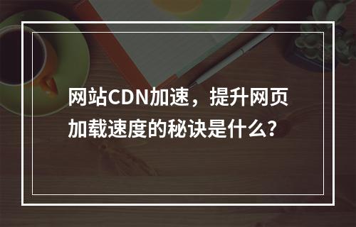 网站CDN加速,提升网页加载速度的秘诀是什么?