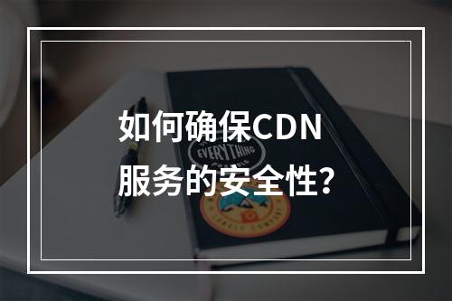 如何确保CDN服务的安全性?