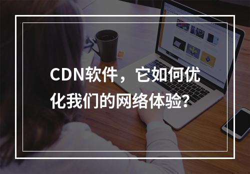CDN软件,它如何优化我们的网络体验?