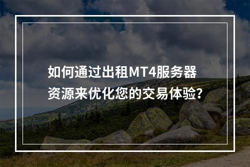 如何通过出租MT4服务器资源来优化您的交易体验?