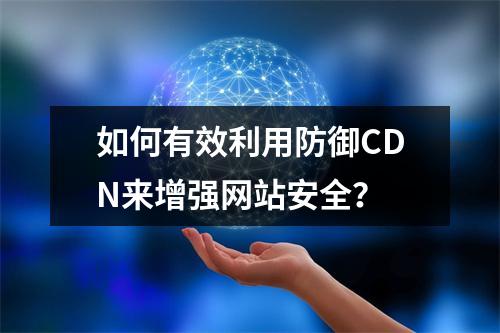 如何有效利用防御CDN来增强网站安全?